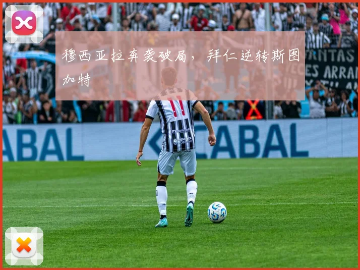 穆西亚拉奔袭破局，拜仁逆转斯图加特