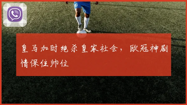皇马加时绝杀皇家社会，欧冠神剧情保住帅位