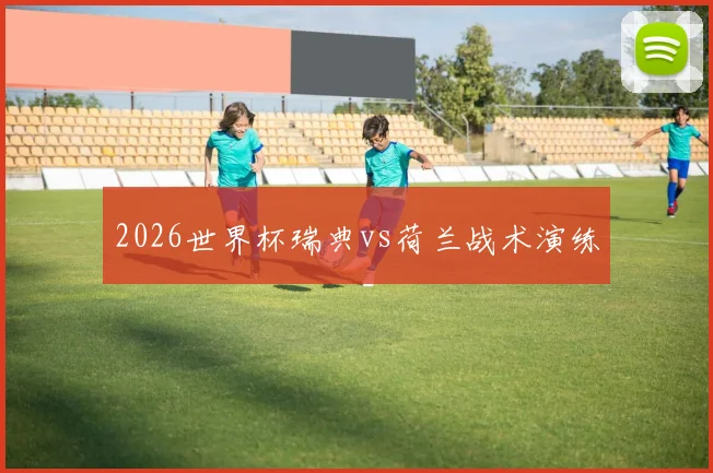 2026世界杯瑞典vs荷兰战术演练