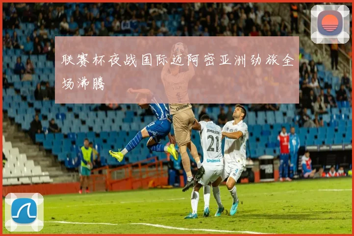 联赛杯夜战国际迈阿密亚洲劲旅全场沸腾