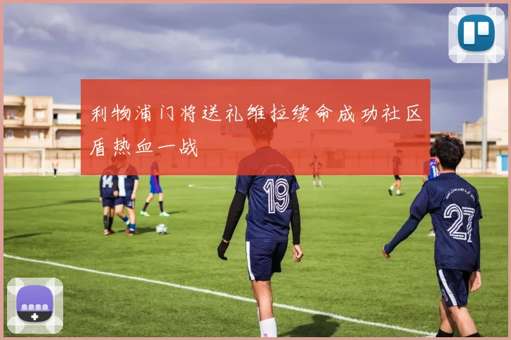 利物浦门将送礼维拉续命成功社区盾热血一战