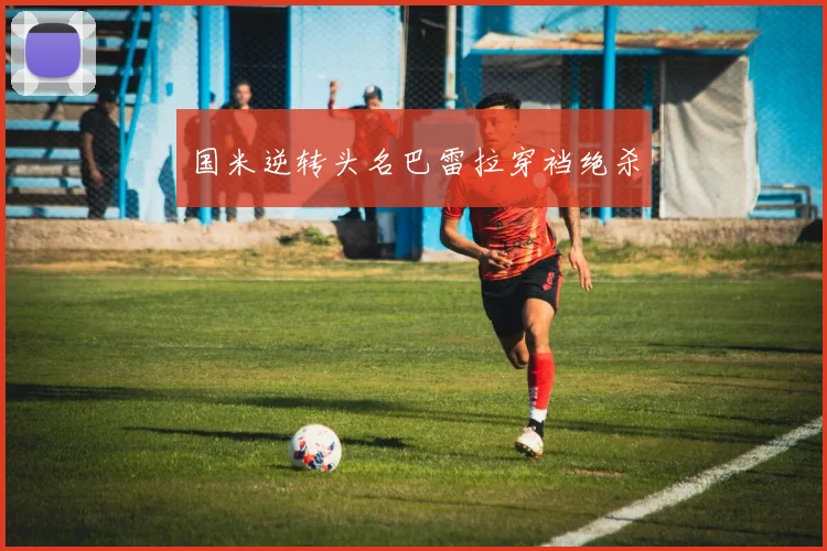 国米逆转头名巴雷拉穿裆绝杀