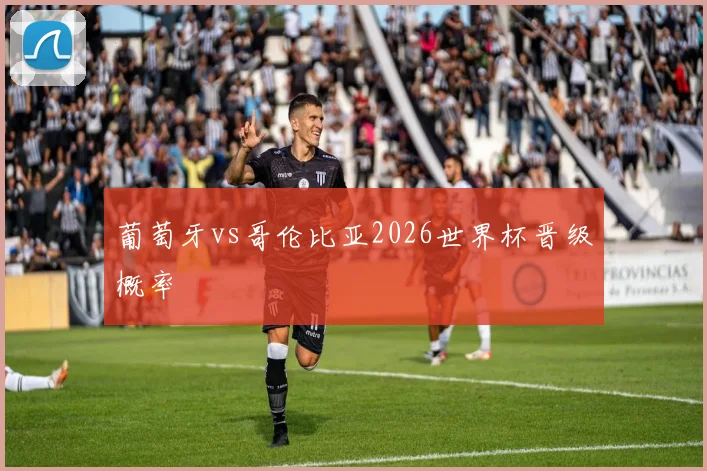 葡萄牙vs哥伦比亚2026世界杯晋级概率