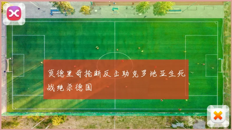 莫德里奇抢断反击助克罗地亚生死战绝杀德国