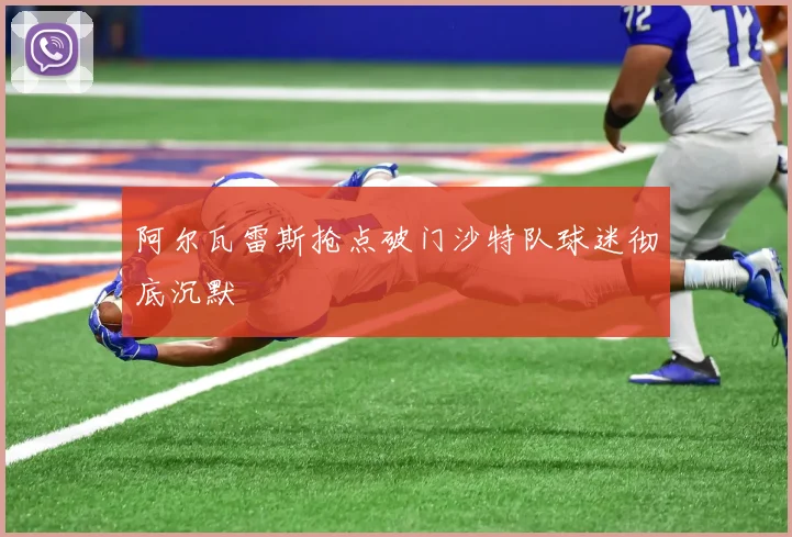 阿尔瓦雷斯抢点破门沙特队球迷彻底沉默