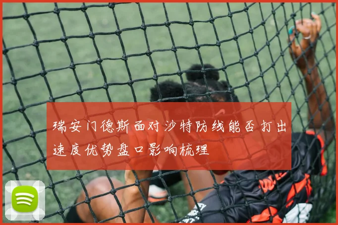 瑞安门德斯面对沙特防线能否打出速度优势盘口影响梳理