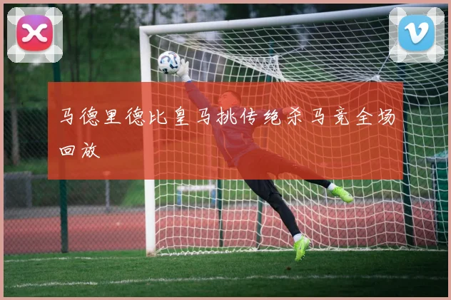 马德里德比皇马挑传绝杀马竞全场回放