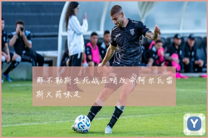 那不勒斯生死战压哨改命阿尔瓦雷斯火药味足