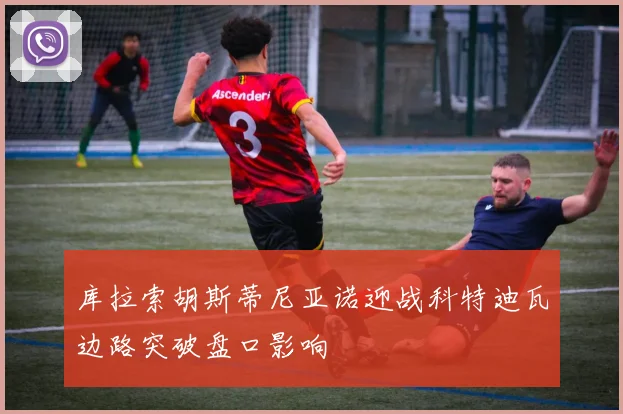 库拉索胡斯蒂尼亚诺迎战科特迪瓦边路突破盘口影响
