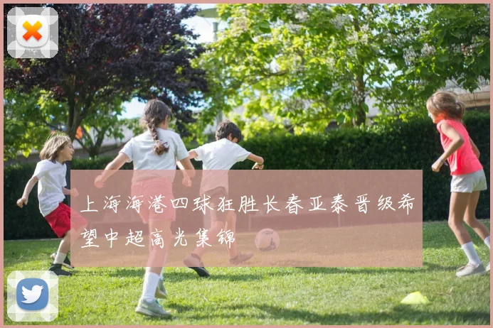 上海海港四球狂胜长春亚泰晋级希望中超高光集锦