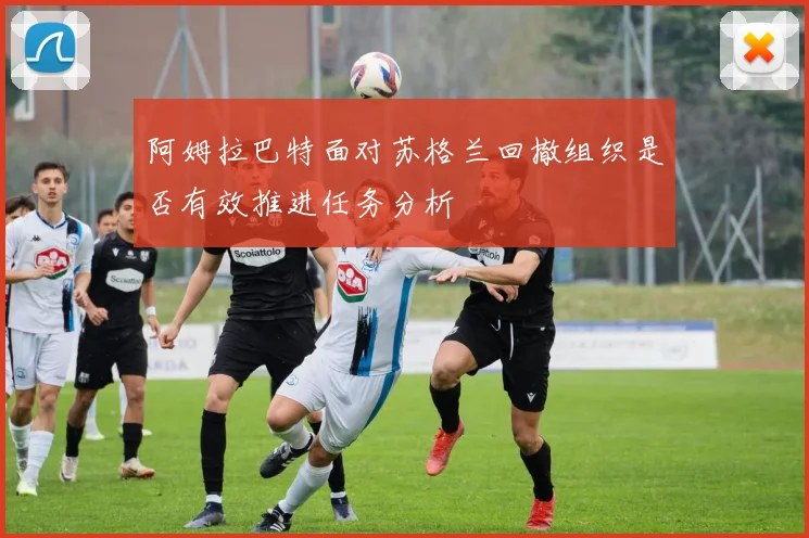 阿姆拉巴特面对苏格兰回撤组织是否有效推进任务分析
