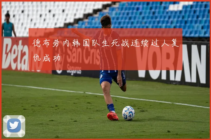 德布劳内韩国队生死战连续过人复仇成功