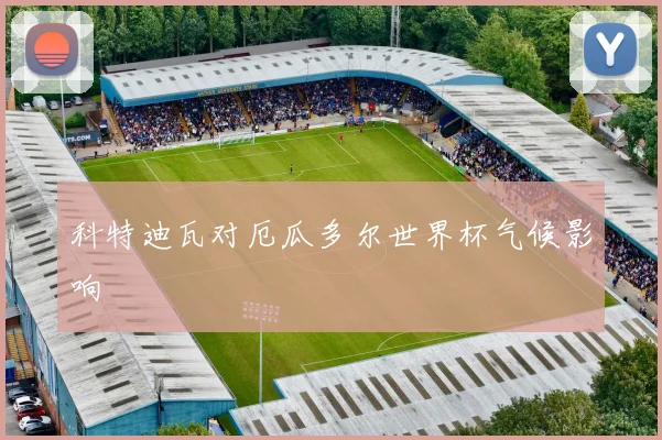 科特迪瓦对厄瓜多尔世界杯气候影响