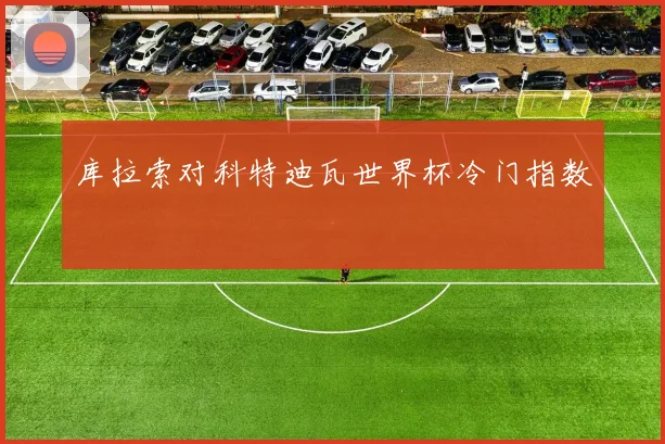 库拉索对科特迪瓦世界杯冷门指数