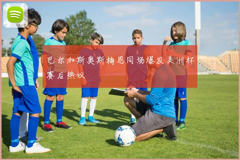 巴尔加斯奥斯梅恩同场爆发美洲杯赛后热议