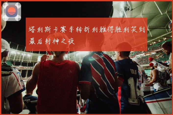 塔利斯卡赛季转折利雅得胜利笑到最后封神之夜