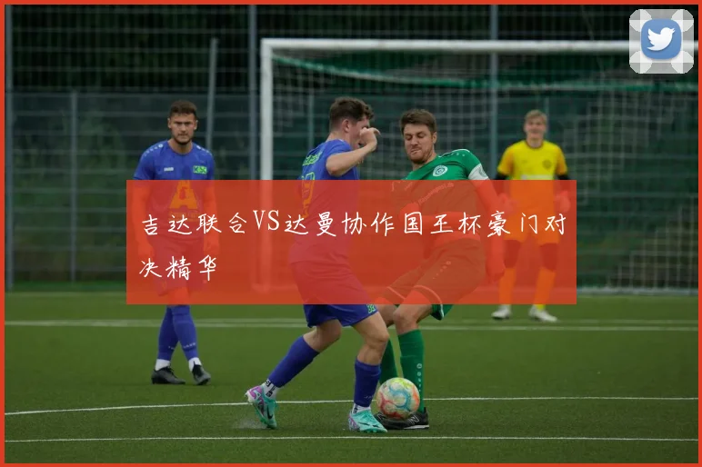 吉达联合VS达曼协作国王杯豪门对决精华
