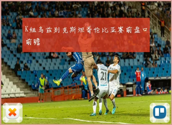 K组乌兹别克斯坦哥伦比亚赛前盘口前瞻