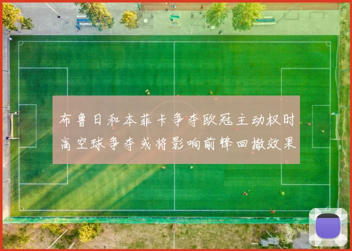 布鲁日和本菲卡争夺欧冠主动权时高空球争夺或将影响前锋回撤效果