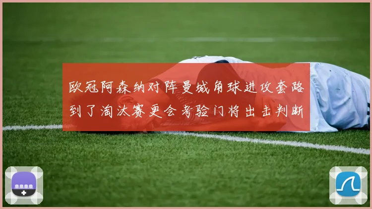 欧冠阿森纳对阵曼城角球进攻套路到了淘汰赛更会考验门将出击判断