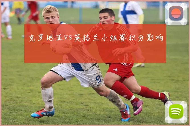克罗地亚vs英格兰小组赛积分影响