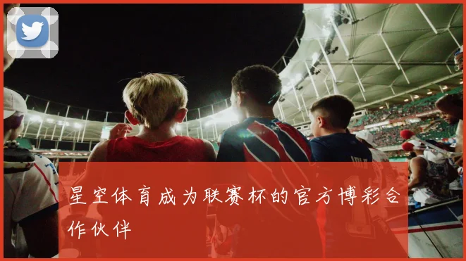 星空体育成为联赛杯的官方博彩合作伙伴
