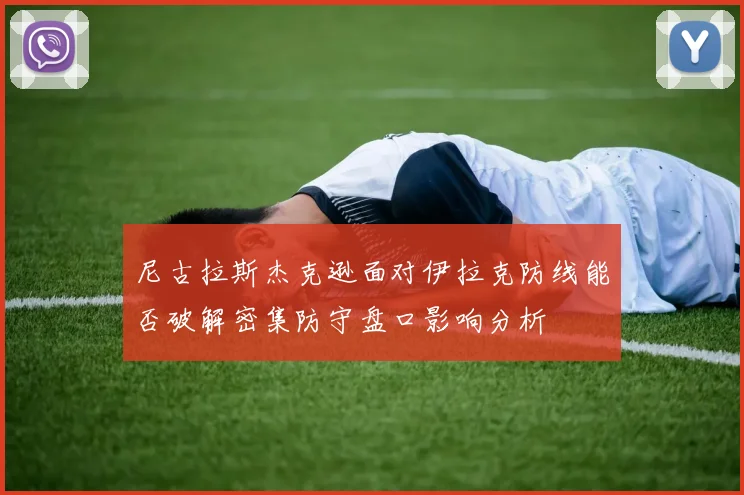 尼古拉斯杰克逊面对伊拉克防线能否破解密集防守盘口影响分析