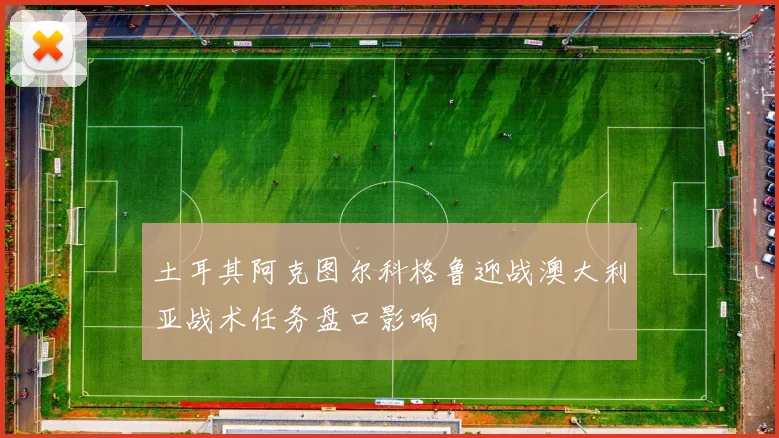土耳其阿克图尔科格鲁迎战澳大利亚战术任务盘口影响