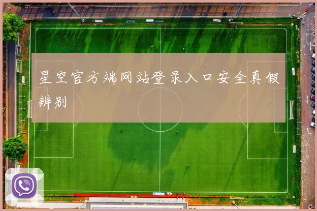 星空官方端网站登录入口安全真假辨别