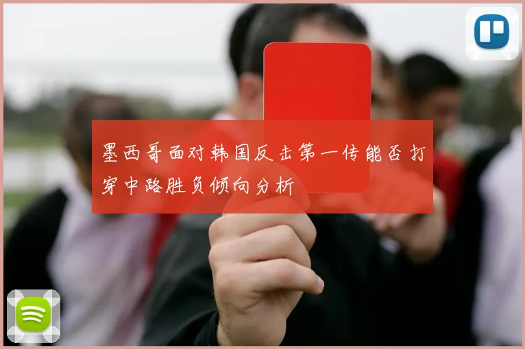 墨西哥面对韩国反击第一传能否打穿中路胜负倾向分析