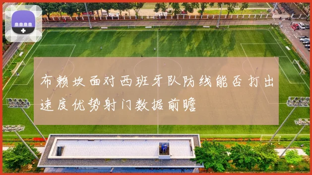 布赖坎面对西班牙队防线能否打出速度优势射门数据前瞻