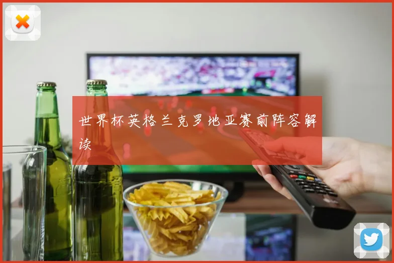 世界杯英格兰克罗地亚赛前阵容解读